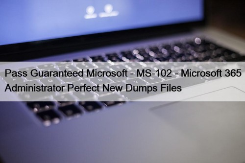 Pass Guaranteed Microsoft - MS-102 - Microsoft 365 ...