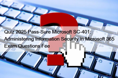Quiz 2025 Pass-Sure Microsoft SC-401: Administering Information Security ...
