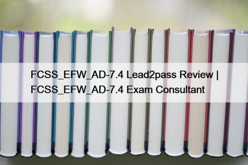 FCSS_EFW_AD-7.4 Lead2pass Review | FCSS_EFW_AD-7.4 Exam Consultant