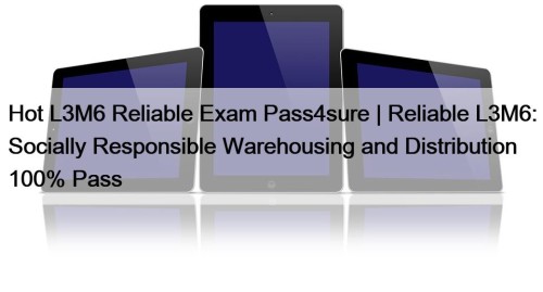 Hot L3M6 Reliable Exam Pass4sure | Reliable L3M6: ...