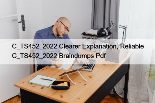 C_TS452_2022 Clearer Explanation, Reliable C_TS452_2022 Braindumps Pdf